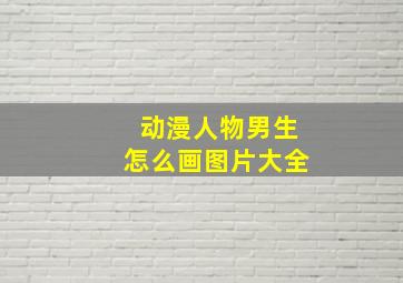 动漫人物男生怎么画图片大全