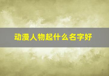 动漫人物起什么名字好