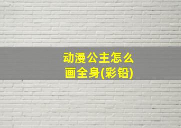 动漫公主怎么画全身(彩铅)