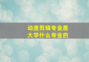 动漫剪辑专业是大学什么专业的