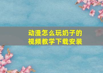 动漫怎么玩奶子的视频教学下载安装