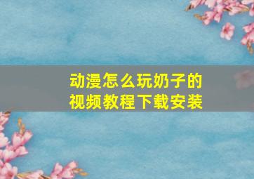 动漫怎么玩奶子的视频教程下载安装