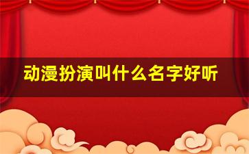 动漫扮演叫什么名字好听