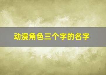 动漫角色三个字的名字