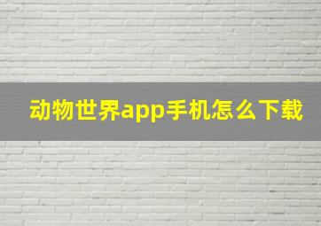 动物世界app手机怎么下载