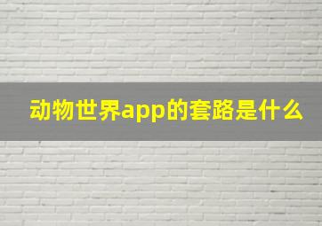 动物世界app的套路是什么