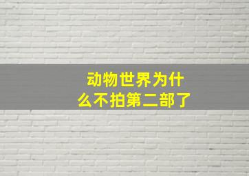 动物世界为什么不拍第二部了