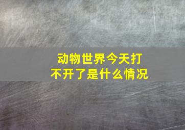 动物世界今天打不开了是什么情况