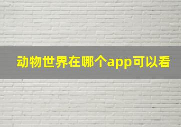 动物世界在哪个app可以看