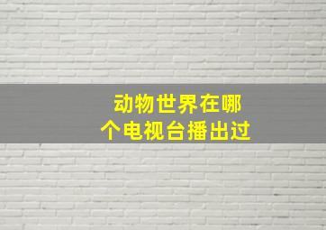 动物世界在哪个电视台播出过