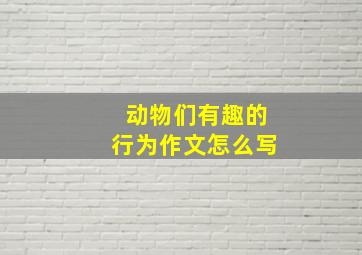 动物们有趣的行为作文怎么写