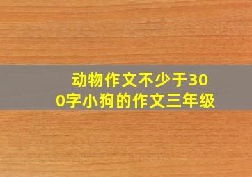 动物作文不少于300字小狗的作文三年级