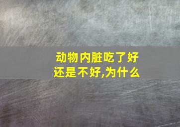 动物内脏吃了好还是不好,为什么