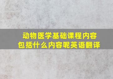 动物医学基础课程内容包括什么内容呢英语翻译