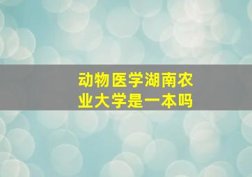 动物医学湖南农业大学是一本吗