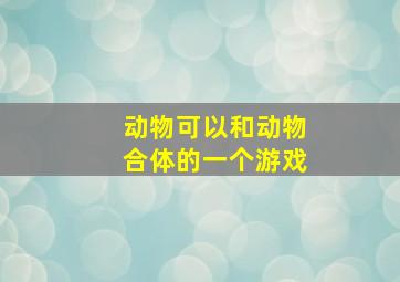 动物可以和动物合体的一个游戏