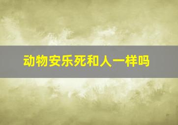 动物安乐死和人一样吗