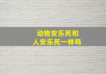 动物安乐死和人安乐死一样吗