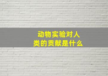 动物实验对人类的贡献是什么