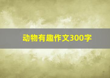 动物有趣作文300字