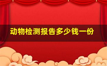 动物检测报告多少钱一份