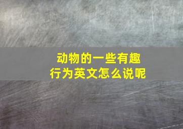 动物的一些有趣行为英文怎么说呢