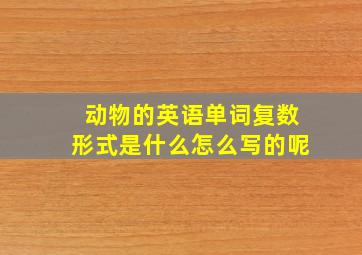 动物的英语单词复数形式是什么怎么写的呢