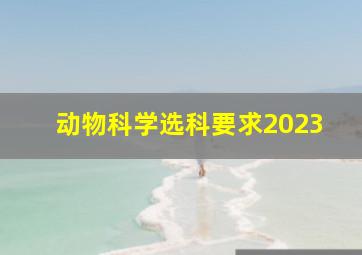 动物科学选科要求2023