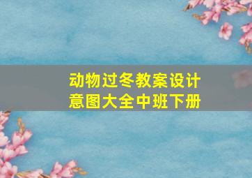 动物过冬教案设计意图大全中班下册