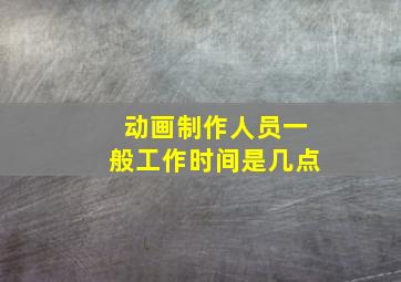 动画制作人员一般工作时间是几点