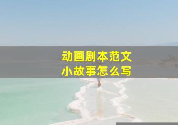 动画剧本范文小故事怎么写