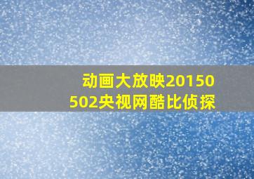 动画大放映20150502央视网酷比侦探