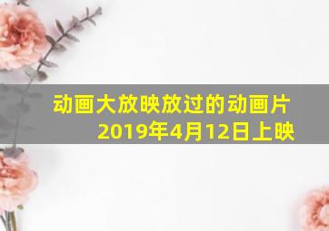 动画大放映放过的动画片2019年4月12日上映