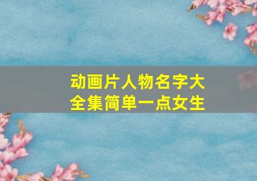 动画片人物名字大全集简单一点女生