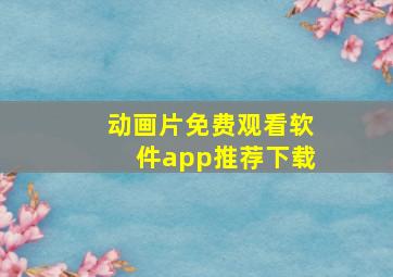 动画片免费观看软件app推荐下载