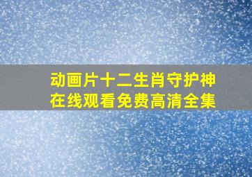 动画片十二生肖守护神在线观看免费高清全集