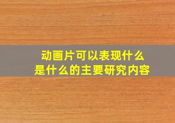 动画片可以表现什么是什么的主要研究内容