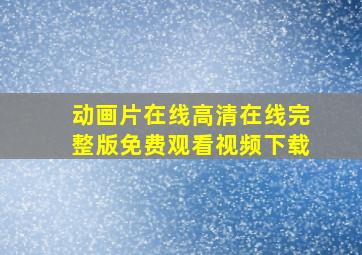 动画片在线高清在线完整版免费观看视频下载