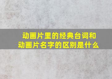 动画片里的经典台词和动画片名字的区别是什么