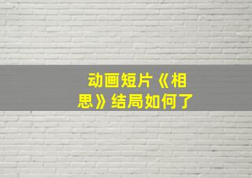 动画短片《相思》结局如何了