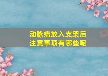 动脉瘤放入支架后注意事项有哪些呢