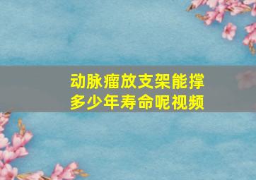 动脉瘤放支架能撑多少年寿命呢视频