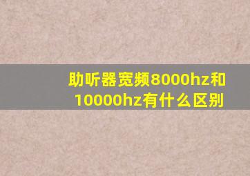 助听器宽频8000hz和10000hz有什么区别