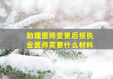 助理医师变更后报执业医师需要什么材料