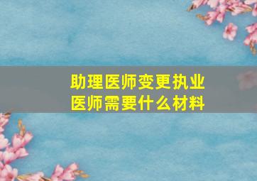 助理医师变更执业医师需要什么材料