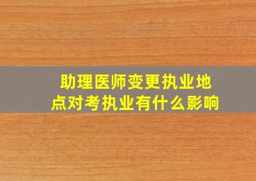 助理医师变更执业地点对考执业有什么影响