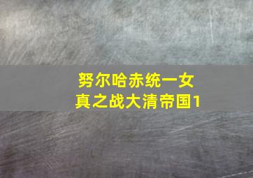 努尔哈赤统一女真之战大清帝国1