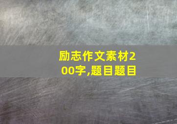 励志作文素材200字,题目题目