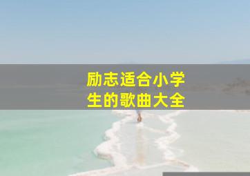 励志适合小学生的歌曲大全