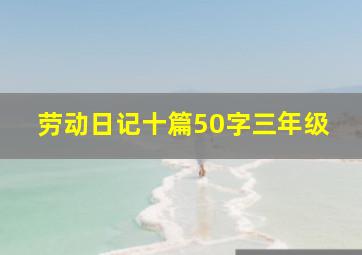 劳动日记十篇50字三年级